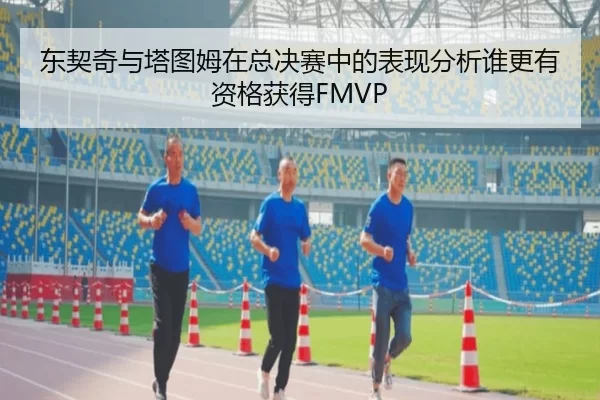 东契奇与塔图姆在总决赛中的表现分析谁更有资格获得FMVP