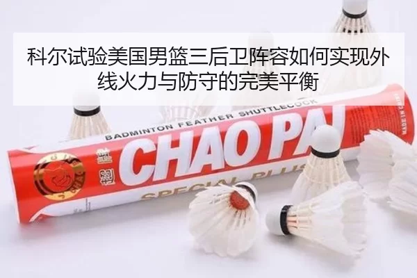 科尔试验美国男篮三后卫阵容如何实现外线火力与防守的完美平衡